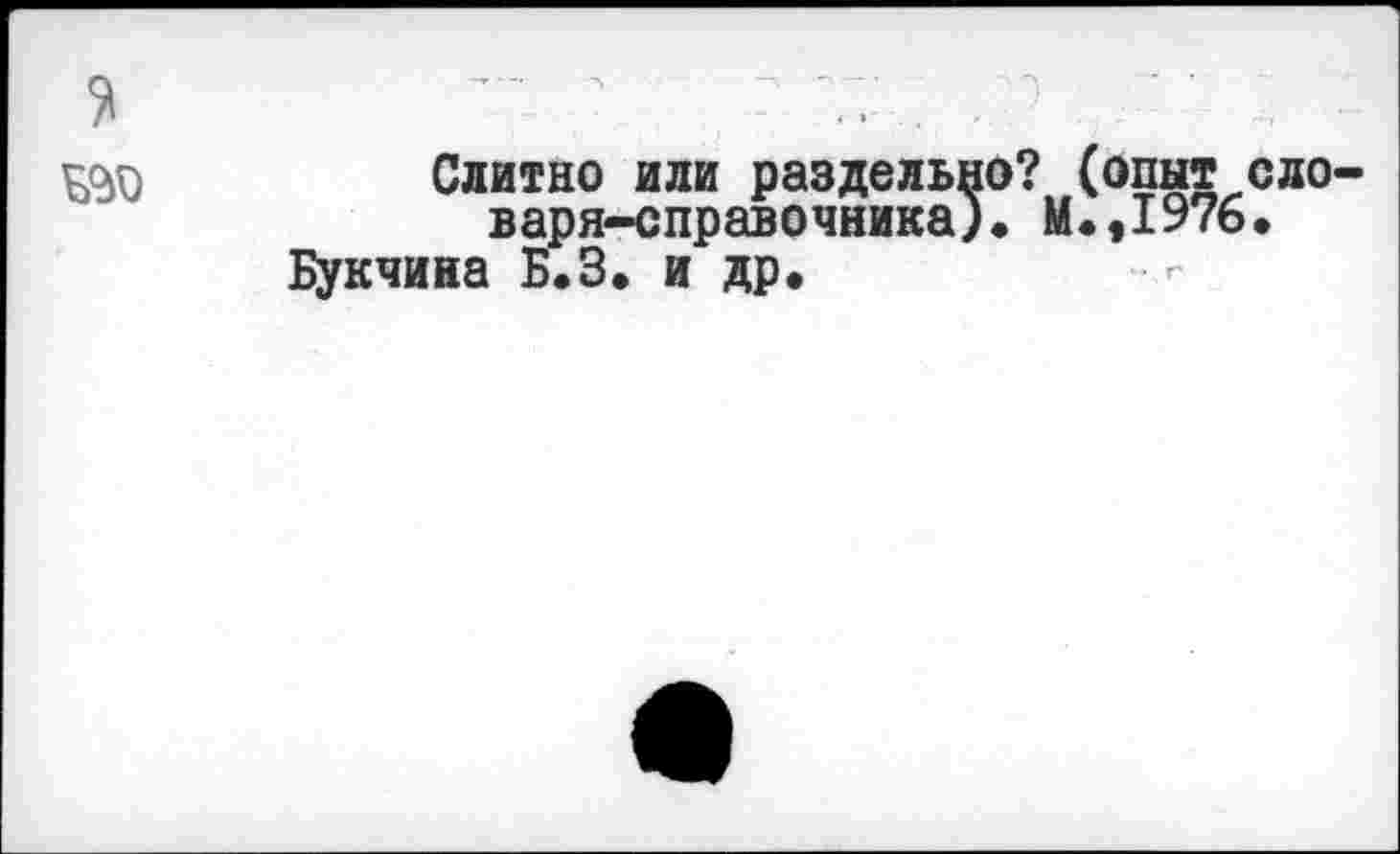 ﻿Слитно или раздельно? (опыт,, варя-справочника). М.,1976 Букчина Б.З. и др«